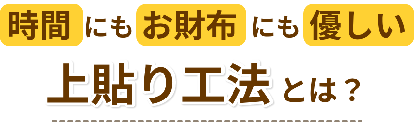 時間にもお財布にも優しい上貼り工法とは？