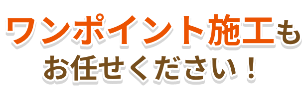 ワンポイント施工もお任せください！